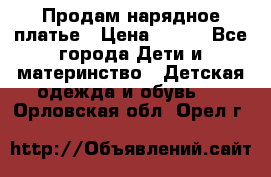 Продам нарядное платье › Цена ­ 500 - Все города Дети и материнство » Детская одежда и обувь   . Орловская обл.,Орел г.